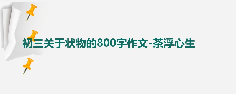 初三关于状物的800字作文-茶浮心生