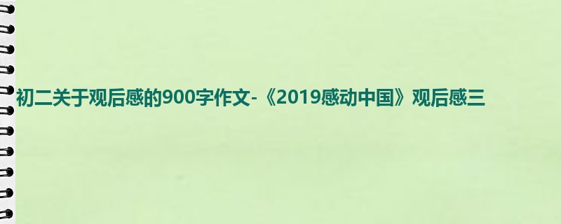 初二关于观后感的900字作文-《2019感动中国》观后感三