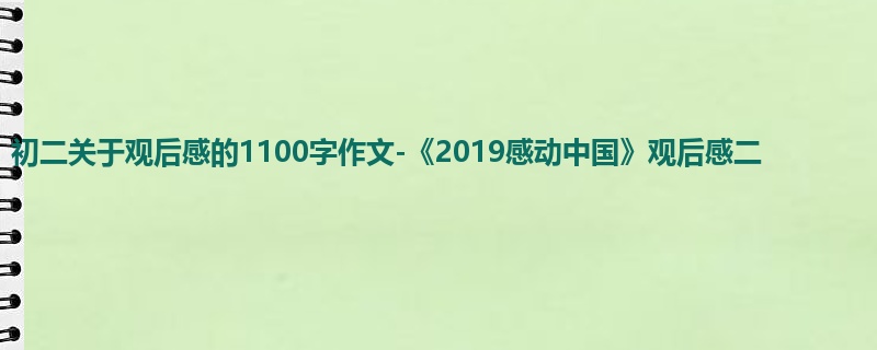 初二关于观后感的1100字作文-《2019感动中国》观后感二