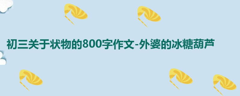 初三关于状物的800字作文-外婆的冰糖葫芦