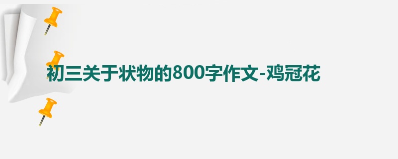 初三关于状物的800字作文-鸡冠花