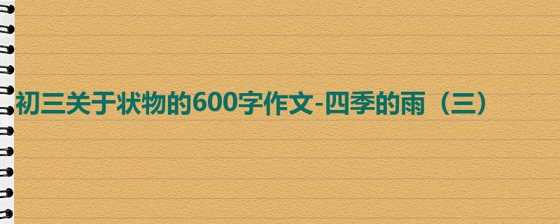 初三关于状物的600字作文-四季的雨(三)