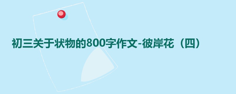 初三关于状物的800字作文-彼岸花(四)