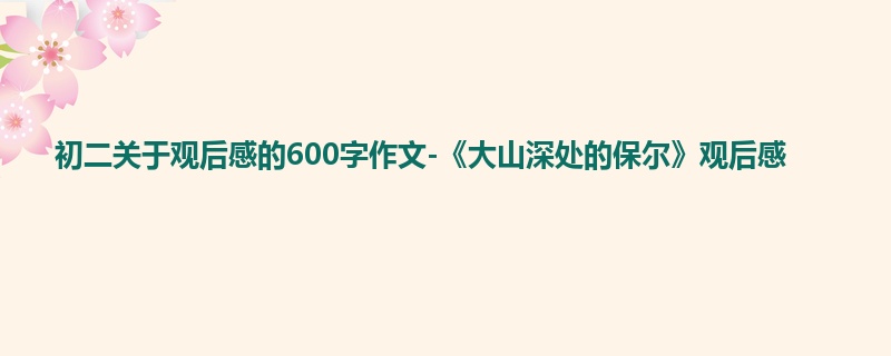初二关于观后感的600字作文-《大山深处的保尔》观后感