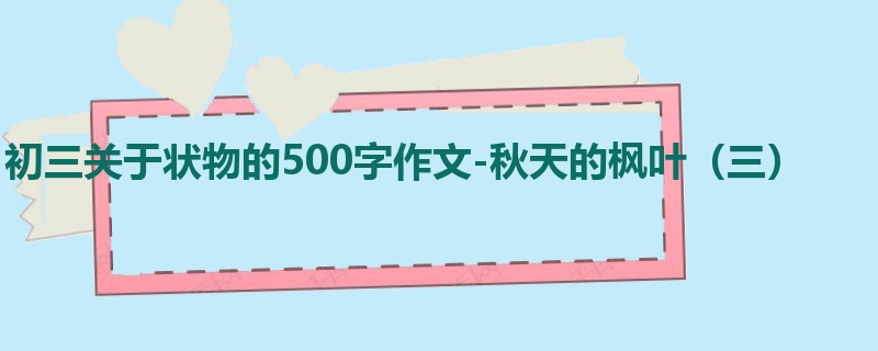 初三关于状物的500字作文-秋天的枫叶(三)