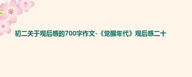 初二关于观后感的700字作文-《觉醒年代》观后感二十