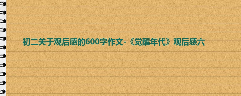 初二关于观后感的600字作文-《觉醒年代》观后感六