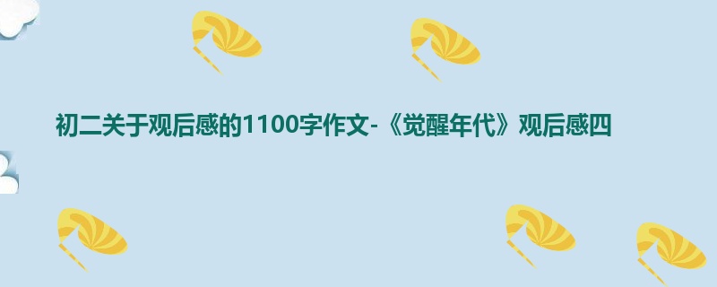初二关于观后感的1100字作文-《觉醒年代》观后感四