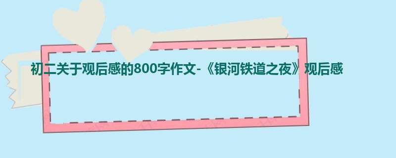 初二关于观后感的800字作文-《银河铁道之夜》观后感