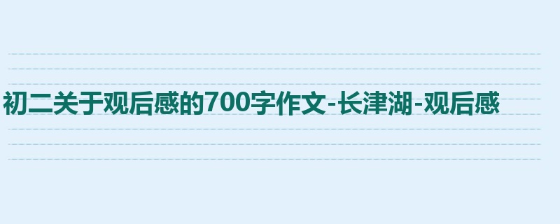 初二关于观后感的700字作文-长津湖-观后感
