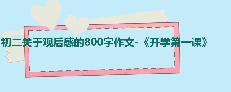 初二关于观后感的800字作文-《开学第一课》