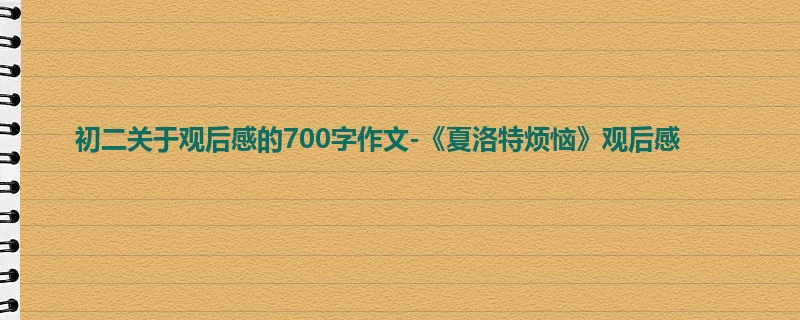 初二关于观后感的700字作文-《夏洛特烦恼》观后感