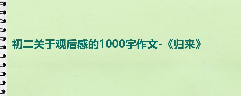 初二关于观后感的1000字作文-《归来》