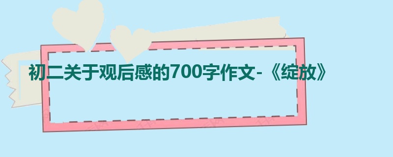 初二关于观后感的700字作文-《绽放》