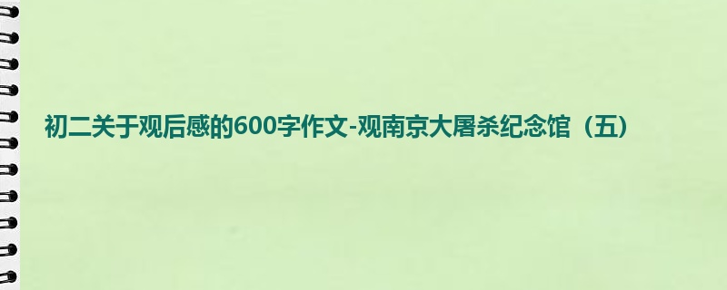 初二关于观后感的600字作文-观南京大屠杀纪念馆（五）