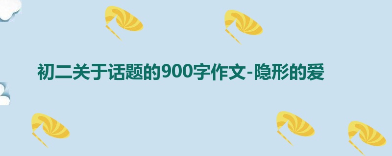 初二关于话题的900字作文-隐形的爱