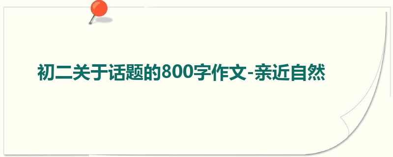 初二关于话题的800字作文-亲近自然