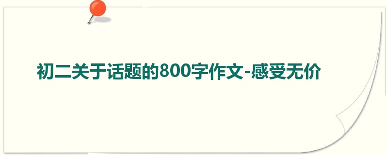 初二关于话题的800字作文-感受无价