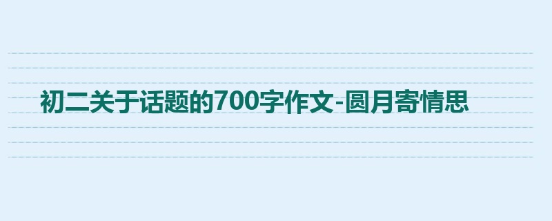 初二关于话题的700字作文-圆月寄情思