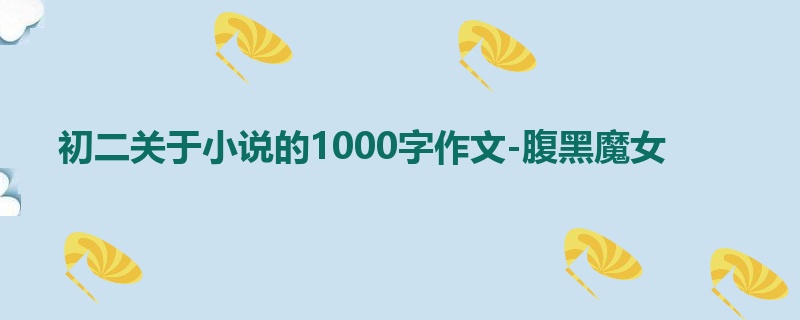 初二关于小说的1000字作文-腹黑魔女