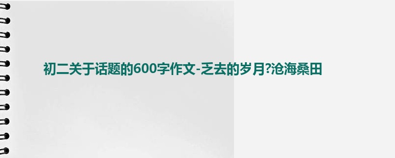 初二关于话题的600字作文-乏去的岁月?沧海桑田