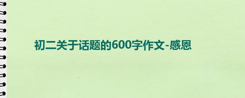 初二关于话题的600字作文-感恩