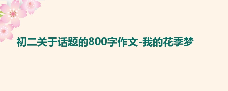 初二关于话题的800字作文-我的花季梦