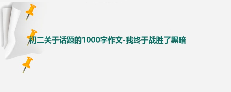 初二关于话题的1000字作文-我终于战胜了黑暗