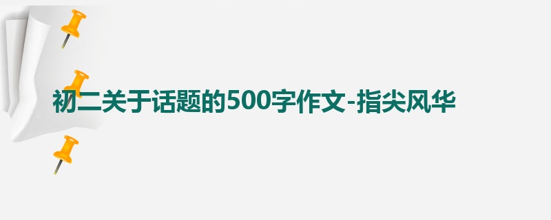 初二关于话题的500字作文-指尖风华