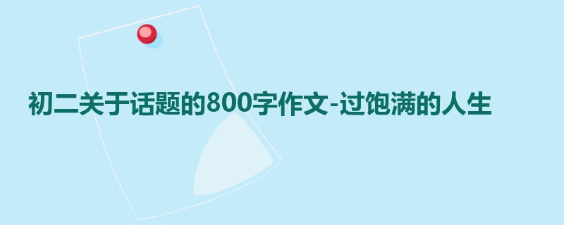 初二关于话题的800字作文-过饱满的人生