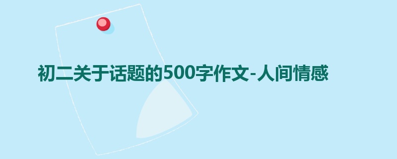 初二关于话题的500字作文-人间情感