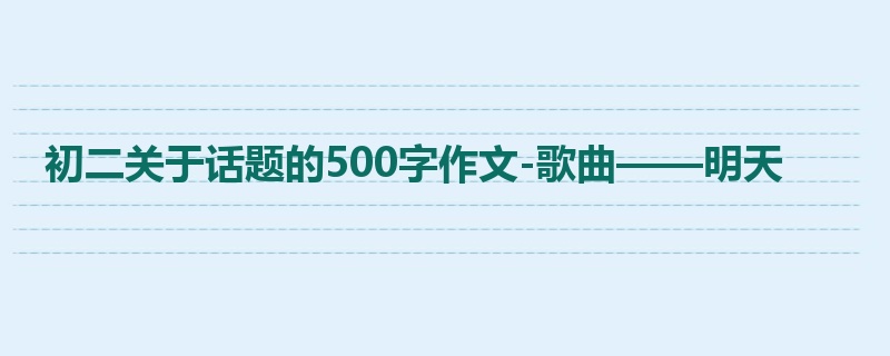 初二关于话题的500字作文-歌曲——明天