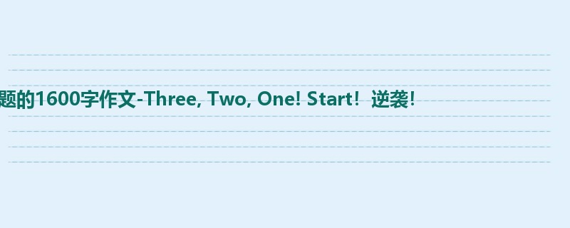 初二关于话题的1600字作文-Three, Two, One! Start!逆袭!