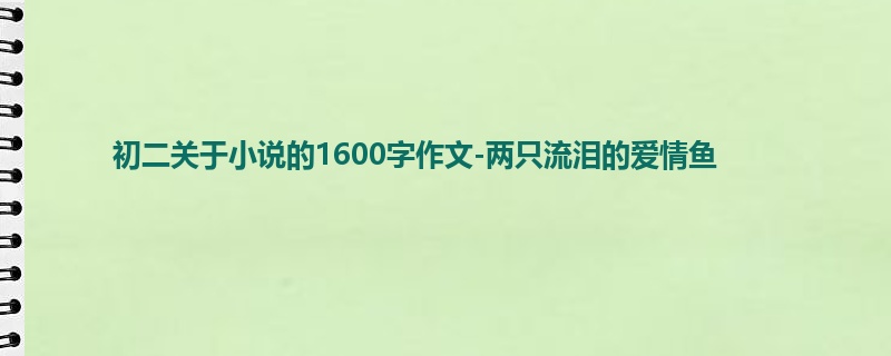 初二关于小说的1600字作文-两只流泪的爱情鱼
