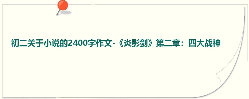 初二关于小说的2400字作文-《炎影剑》第二章:四大战神