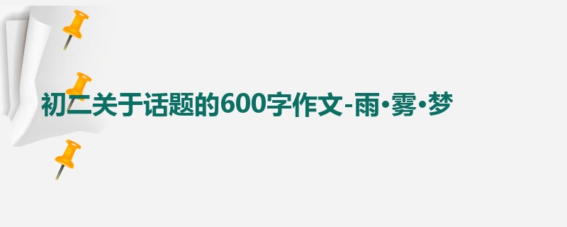 初二关于话题的600字作文-雨·雾·梦