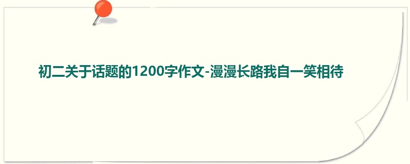 初二关于话题的1200字作文-漫漫长路我自一笑相待