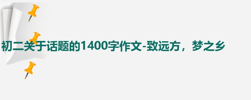 初二关于话题的1400字作文-致远方,梦之乡