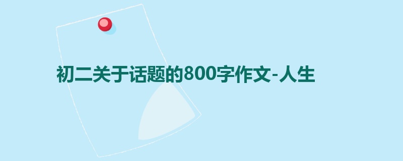 初二关于话题的800字作文-人生