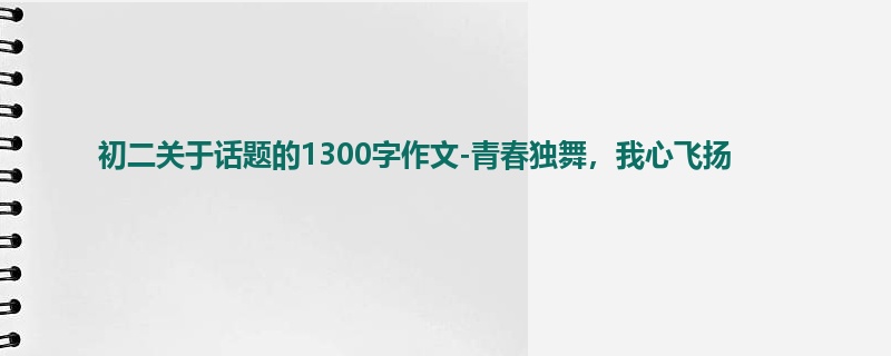初二关于话题的1300字作文-青春独舞,我心飞扬