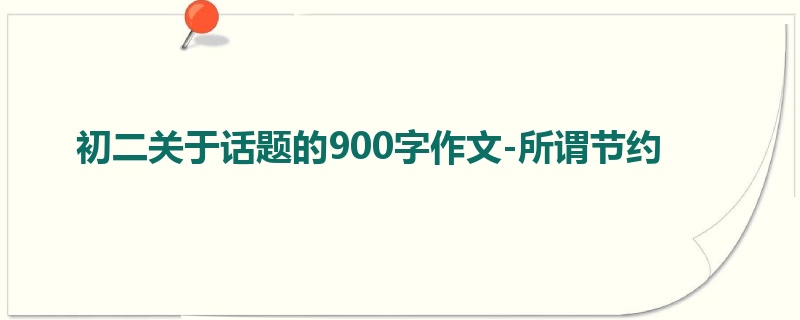初二关于话题的900字作文-所谓节约