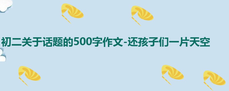 初二关于话题的500字作文-还孩子们一片天空
