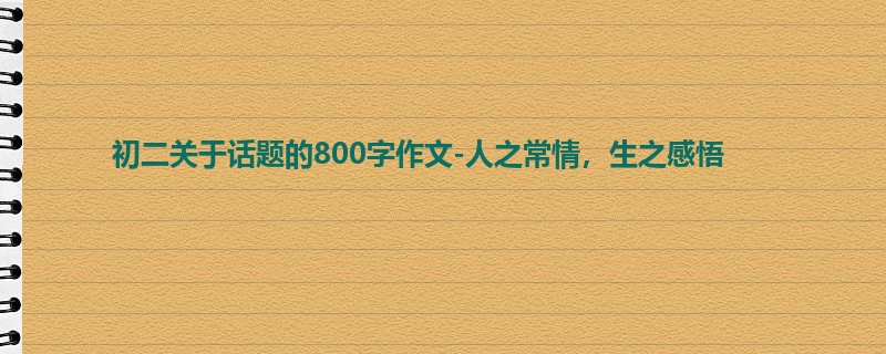 初二关于话题的800字作文-人之常情,生之感悟