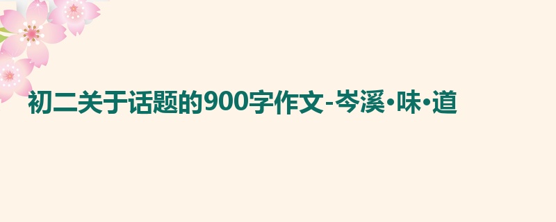 初二关于话题的900字作文-岑溪·味·道