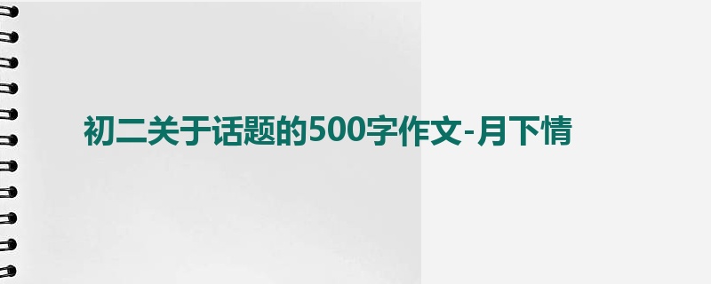 初二关于话题的500字作文-月下情