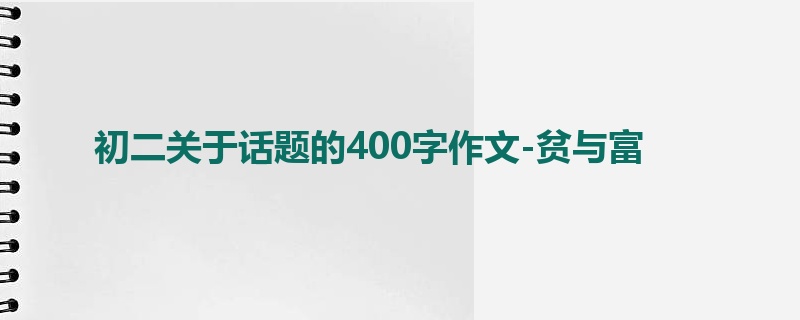 初二关于话题的400字作文-贫与富