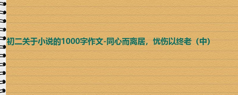 初二关于小说的1000字作文-同心而离居,忧伤以终老(中)