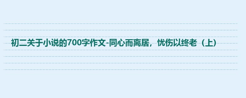 初二关于小说的700字作文-同心而离居，忧伤以终老（上）