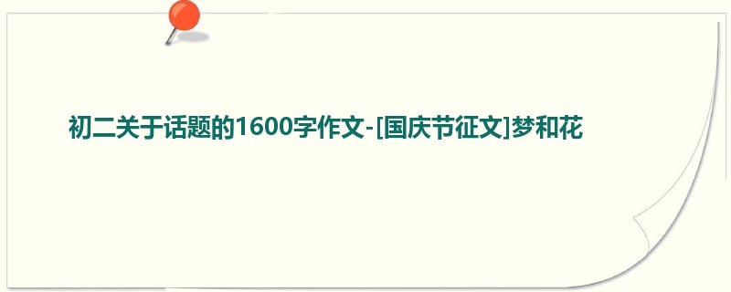 初二关于话题的1600字作文-[国庆节征文]梦和花