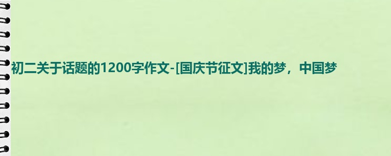 初二关于话题的1200字作文-[国庆节征文]我的梦，中国梦